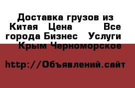 CARGO Доставка грузов из Китая › Цена ­ 100 - Все города Бизнес » Услуги   . Крым,Черноморское